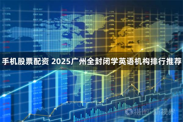 手机股票配资 2025广州全封闭学英语机构排行推荐