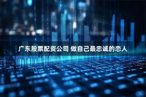 广东股票配资公司 做自己最忠诚的恋人