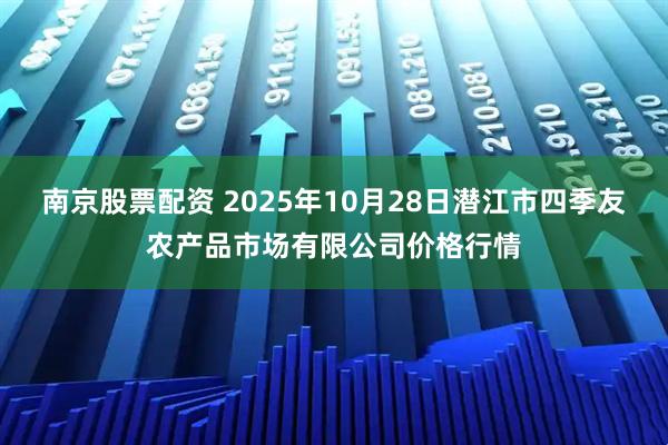 南京股票配资 2025年10月28日潜江市四季友农产品市场有限公司价格行情