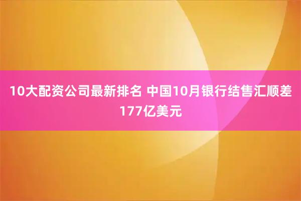 10大配资公司最新排名 中国10月银行结售汇顺差177亿美元