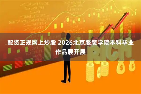 配资正规网上炒股 2026北京服装学院本科毕业作品展开展