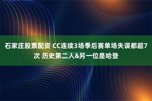 石家庄股票配资 CC连续3场季后赛单场失误都超7次 历史第二人&另一位是哈登