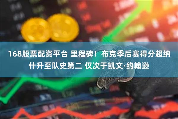 168股票配资平台 里程碑！布克季后赛得分超纳什升至队史第二 仅次于凯文·约翰逊