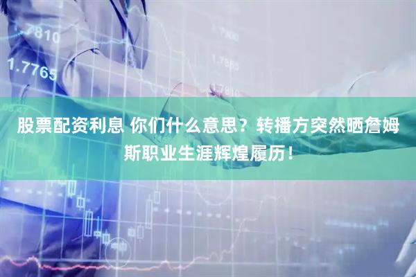 股票配资利息 你们什么意思？转播方突然晒詹姆斯职业生涯辉煌履历！